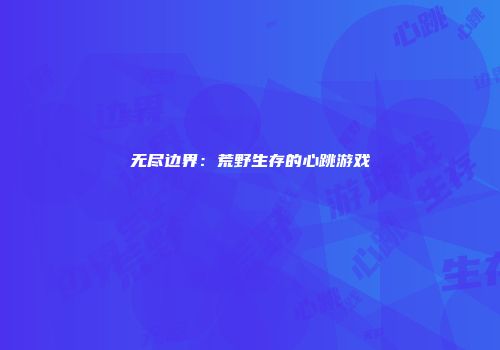 无尽边界：荒野生存的心跳游戏