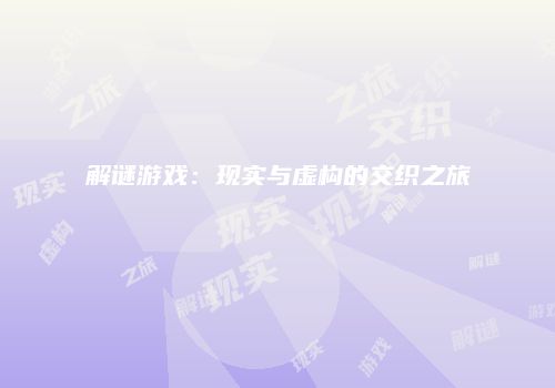 解谜游戏：现实与虚构的交织之旅
