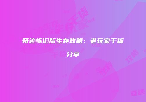 奇迹怀旧版生存攻略：老玩家干货分享