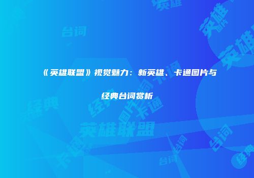 《英雄联盟》视觉魅力：新英雄、卡通图片与经典台词赏析