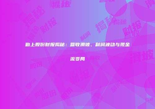 勤上股份财报揭秘：营收滑坡、利润波动与现金流变局