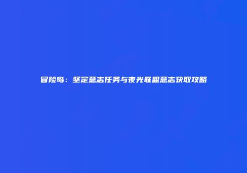 冒险岛：坚定意志任务与夜光联盟意志获取攻略