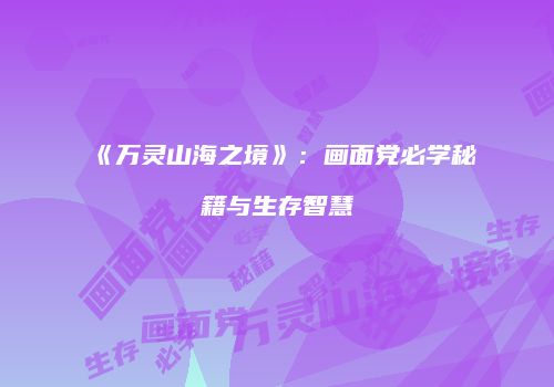 《万灵山海之境》：画面党必学秘籍与生存智慧