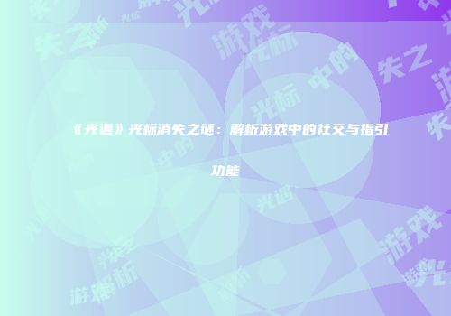 《光遇》光标消失之谜：解析游戏中的社交与指引功能