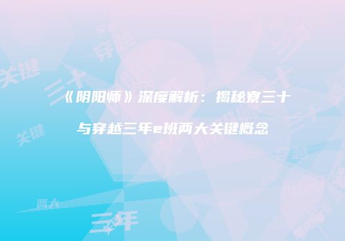 《阴阳师》深度解析：揭秘寮三十与穿越三年e班两大关键概念