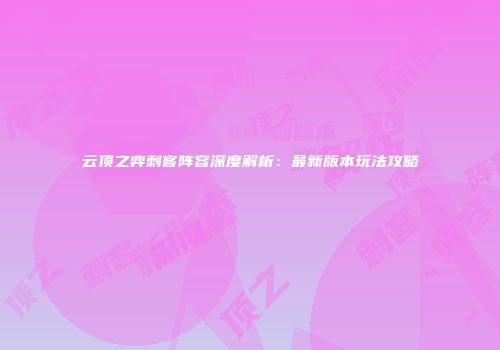 云顶之弈刺客阵容深度解析：最新版本玩法攻略