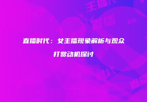 直播时代：女主播现象解析与观众打赏动机探讨