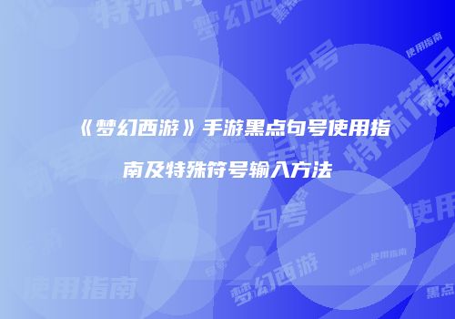 《梦幻西游》手游黑点句号使用指南及特殊符号输入方法