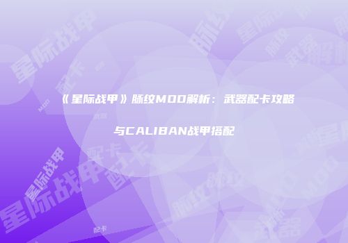 《星际战甲》脉纹MOD解析：武器配卡攻略与CALIBAN战甲搭配