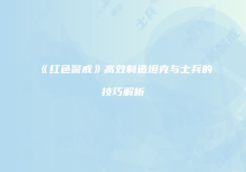 《红色警戒》高效制造坦克与士兵的技巧解析
