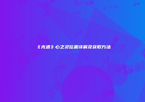 《光遇》心之灵位置详解及获取方法