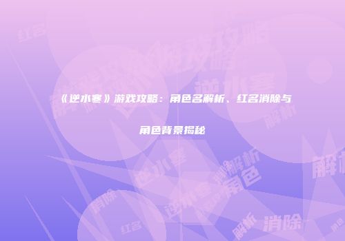 《逆水寒》游戏攻略：角色名解析、红名消除与角色背景揭秘
