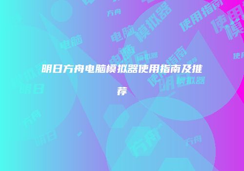 明日方舟电脑模拟器使用指南及推荐