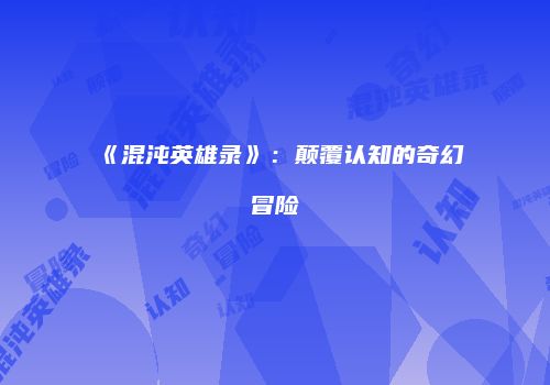 《混沌英雄录》：颠覆认知的奇幻冒险