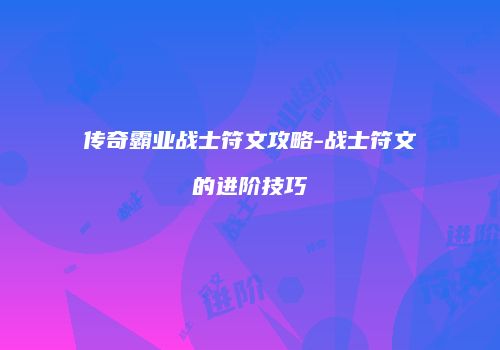 传奇霸业战士符文攻略-战士符文的进阶技巧