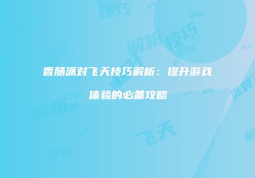 香肠派对飞天技巧解析：提升游戏体验的必备攻略