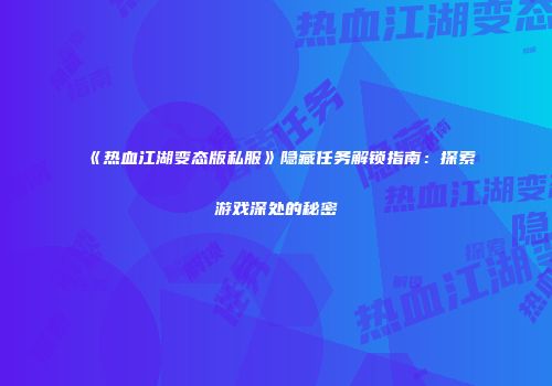 《热血江湖变态版私服》隐藏任务解锁指南：探索游戏深处的秘密