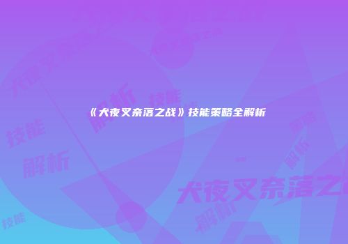 《犬夜叉奈落之战》技能策略全解析