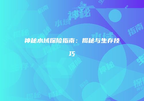神秘水域探险指南：揭秘与生存技巧
