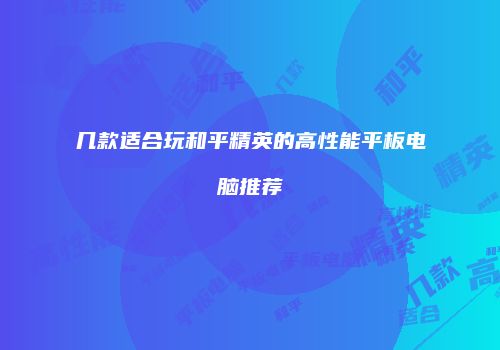 几款适合玩和平精英的高性能平板电脑推荐