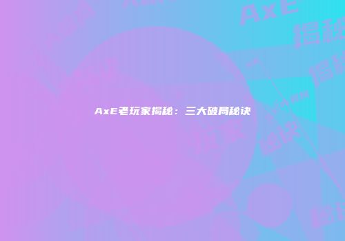 AxE老玩家揭秘：三大破局秘诀