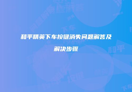和平精英下车按键消失问题解答及解决步骤