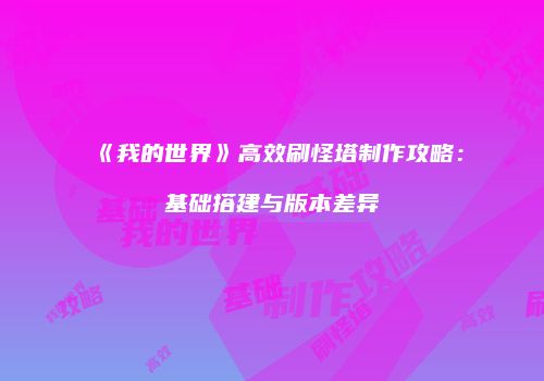 《我的世界》高效刷怪塔制作攻略：基础搭建与版本差异
