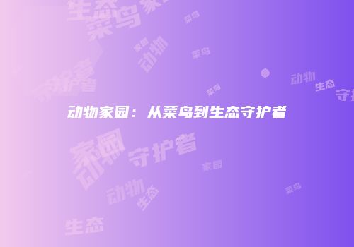 动物家园：从菜鸟到生态守护者
