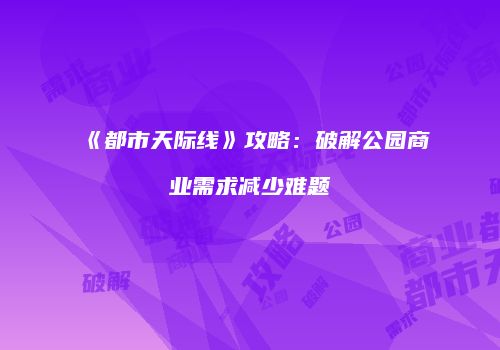 《都市天际线》攻略：破解公园商业需求减少难题