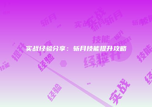 实战经验分享：斩月技能提升攻略
