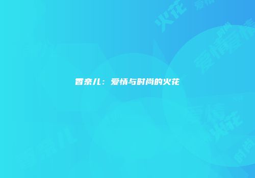 香奈儿：爱情与时尚的火花