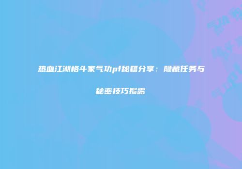 热血江湖格斗家气功pf秘籍分享：隐藏任务与秘密技巧揭露