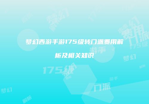 梦幻西游手游175级转门派费用解析及相关知识