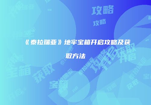 《泰拉瑞亚》地牢宝箱开启攻略及获取方法