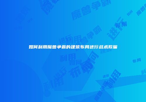 如何利用魔兽争霸的建筑布局进行战术欺骗