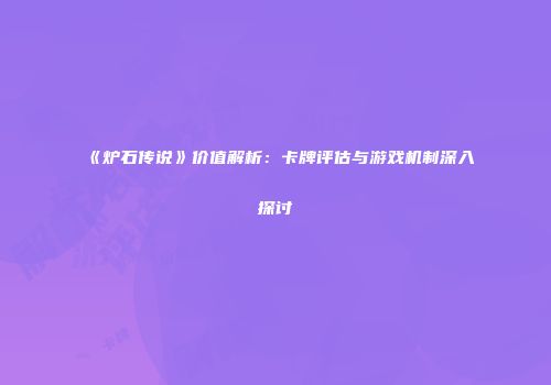 《炉石传说》价值解析：卡牌评估与游戏机制深入探讨