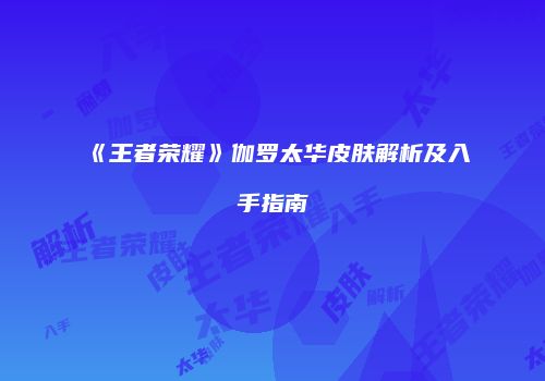 《王者荣耀》伽罗太华皮肤解析及入手指南