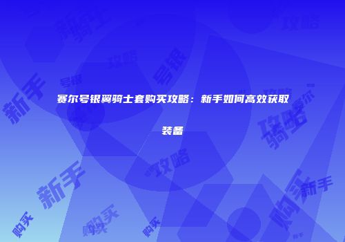 赛尔号银翼骑士套购买攻略：新手如何高效获取装备