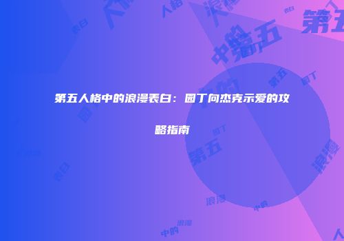 第五人格中的浪漫表白：园丁向杰克示爱的攻略指南
