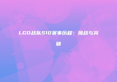 LGD战队S10赛事历程：挑战与突破