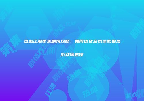 热血江湖第集剧情攻略：如何优化游戏体验提高游戏满意度
