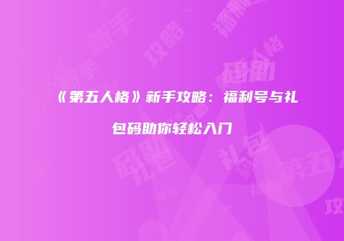 《第五人格》新手攻略：福利号与礼包码助你轻松入门
