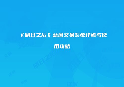 《明日之后》蓝图交易系统详解与使用攻略