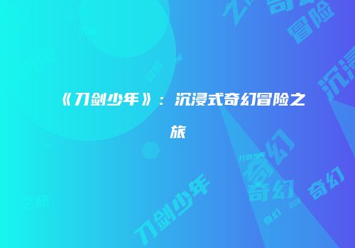 《刀剑少年》：沉浸式奇幻冒险之旅