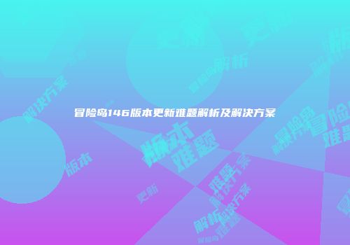 冒险岛146版本更新难题解析及解决方案