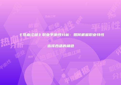 《热血江湖》职业平衡性分析：如何根据职业特性选择合适的角色
