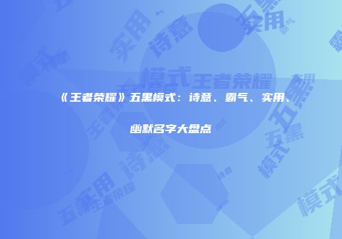 《王者荣耀》五黑模式：诗意、霸气、实用、幽默名字大盘点
