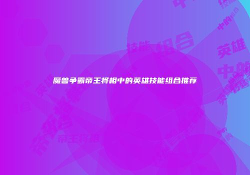 魔兽争霸帝王将相中的英雄技能组合推荐