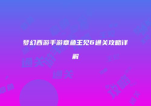 梦幻西游手游章鱼王见6通关攻略详解
