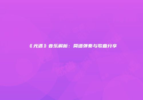 《光遇》音乐解析：简谱弹奏与歌曲分享